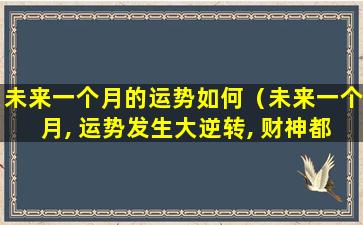 未来一个月的运势如何（未来一个月, 运势发生大逆转, 财神都羡慕的3个生肖）